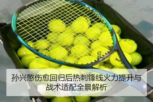孙兴慜伤愈回归后热刺锋线火力提升与战术适配全景解析