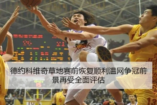 德约科维奇草地赛前恢复顺利温网争冠前景再受全面评估