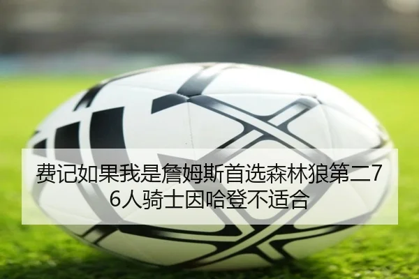 费记如果我是詹姆斯首选森林狼第二76人骑士因哈登不适合