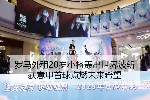 罗马外租20岁小将轰出世界波斩获意甲首球点燃未来希望